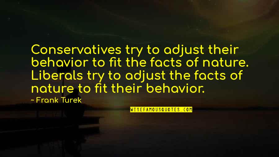 Conservatives And Liberals Quotes By Frank Turek: Conservatives try to adjust their behavior to fit