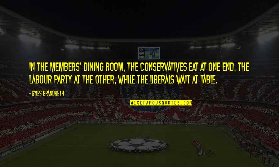 Conservatives And Liberals Quotes By Gyles Brandreth: In the Members' Dining Room, the Conservatives eat