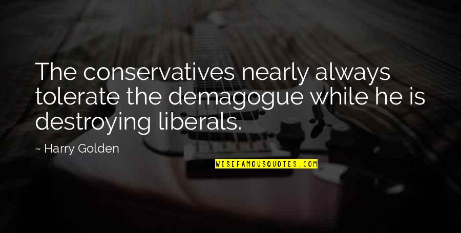 Conservatives And Liberals Quotes By Harry Golden: The conservatives nearly always tolerate the demagogue while