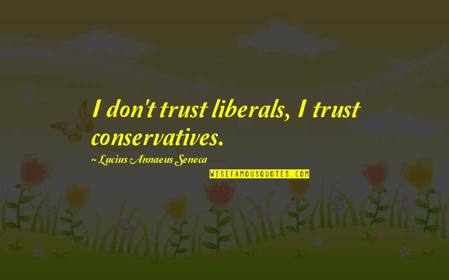 Conservatives And Liberals Quotes By Lucius Annaeus Seneca: I don't trust liberals, I trust conservatives.