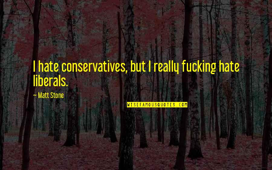 Conservatives And Liberals Quotes By Matt Stone: I hate conservatives, but I really fucking hate