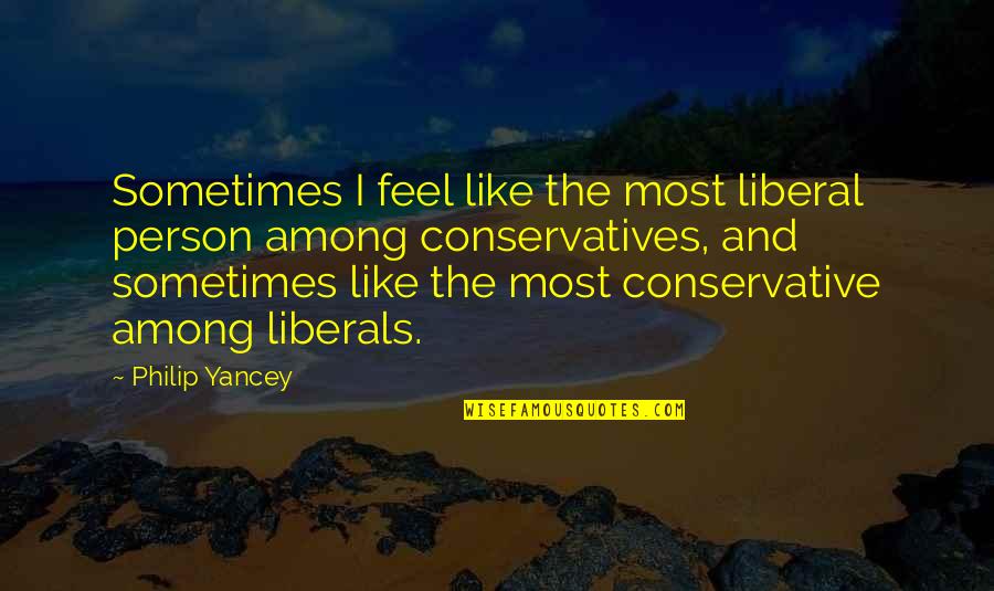 Conservatives And Liberals Quotes By Philip Yancey: Sometimes I feel like the most liberal person