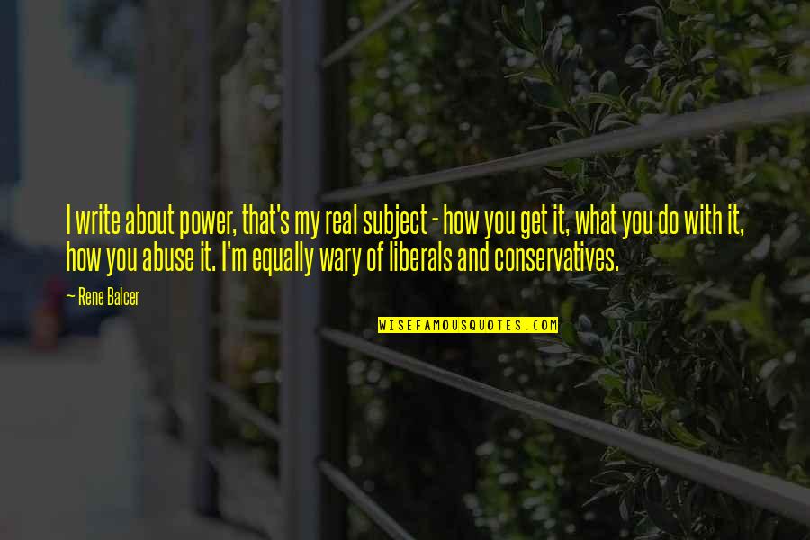 Conservatives And Liberals Quotes By Rene Balcer: I write about power, that's my real subject