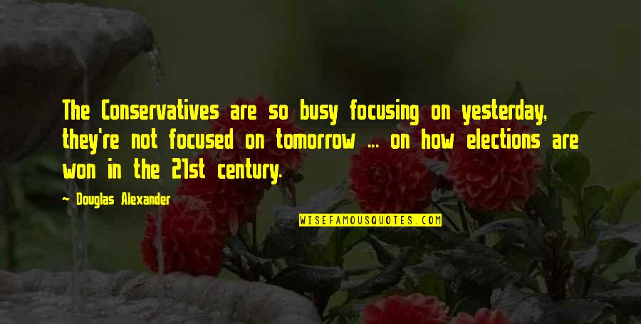 Conservatives Quotes By Douglas Alexander: The Conservatives are so busy focusing on yesterday, Conservatives Quotes By Douglas Alexander: The Conservatives are so busy focusing on yesterday,