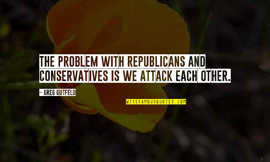Conservatives Quotes By Greg Gutfeld: The problem with Republicans and Conservatives is we