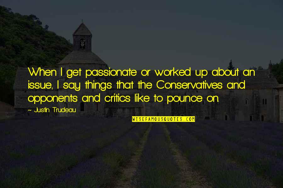 Conservatives Quotes By Justin Trudeau: When I get passionate or worked up about Conservatives Quotes By Justin Trudeau: When I get passionate or worked up about