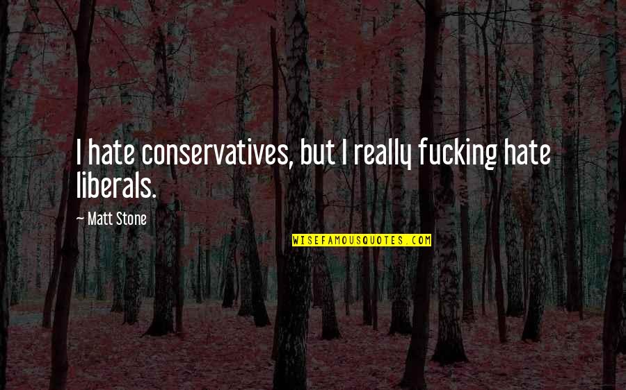 Conservatives Quotes By Matt Stone: I hate conservatives, but I really fucking hate