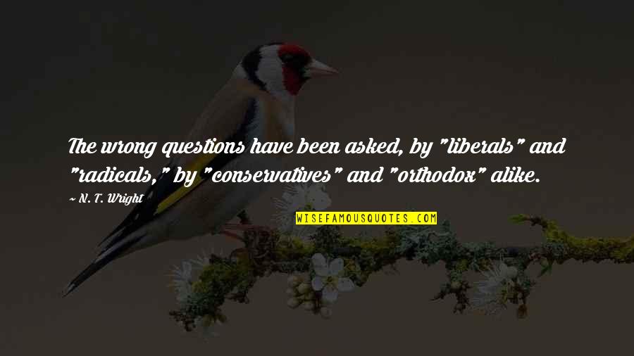 Conservatives Quotes By N. T. Wright: The wrong questions have been asked, by "liberals" Conservatives Quotes By N. T. Wright: The wrong questions have been asked, by "liberals"