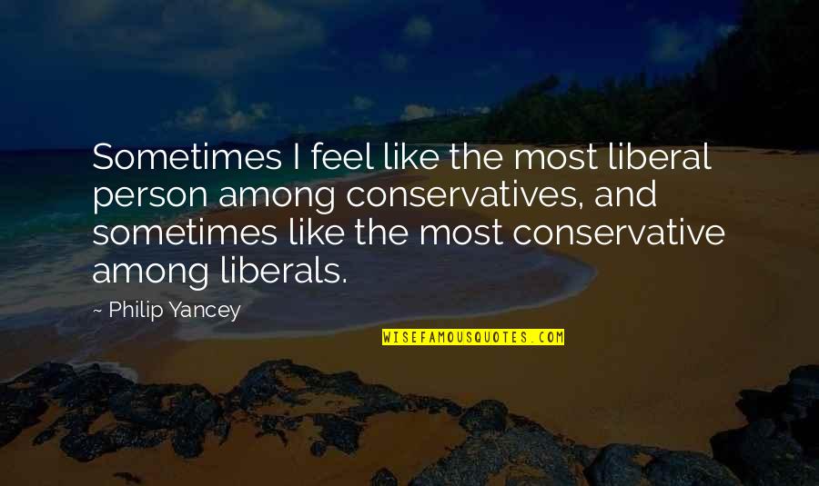 Conservatives Quotes By Philip Yancey: Sometimes I feel like the most liberal person Conservatives Quotes By Philip Yancey: Sometimes I feel like the most liberal person