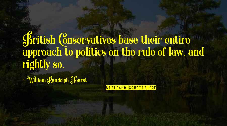 Conservatives Quotes By William Randolph Hearst: British Conservatives base their entire approach to politics Conservatives Quotes By William Randolph Hearst: British Conservatives base their entire approach to politics