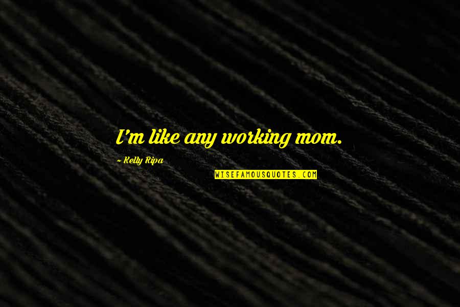 Conservatorium Van Quotes By Kelly Ripa: I'm like any working mom. Conservatorium Van Quotes By Kelly Ripa: I'm like any working mom.