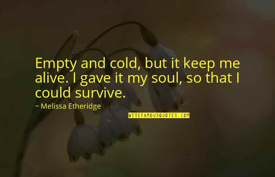 Conservatorium Van Quotes By Melissa Etheridge: Empty and cold, but it keep me alive. Conservatorium Van Quotes By Melissa Etheridge: Empty and cold, but it keep me alive.