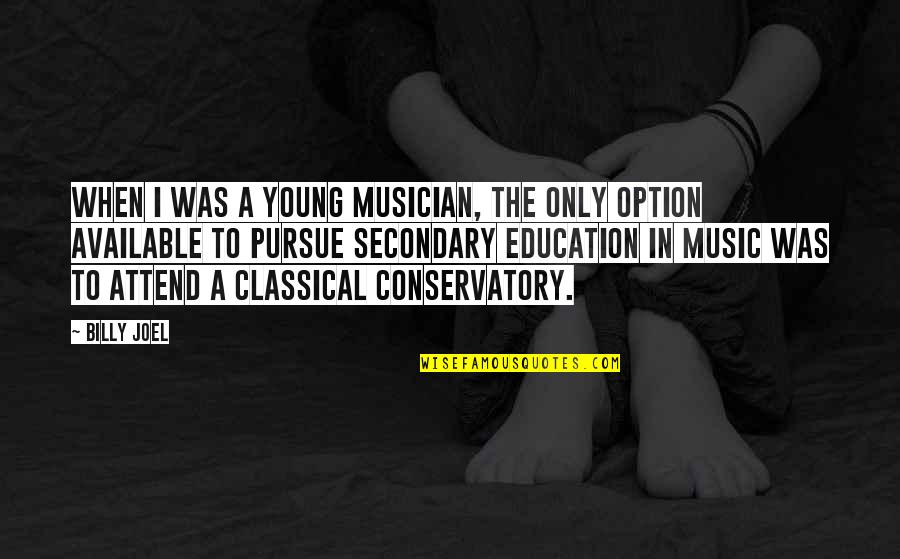 Conservatory Quotes By Billy Joel: When I was a young musician, the only