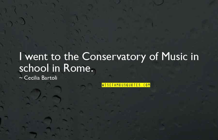 Conservatory Quotes By Cecilia Bartoli: I went to the Conservatory of Music in