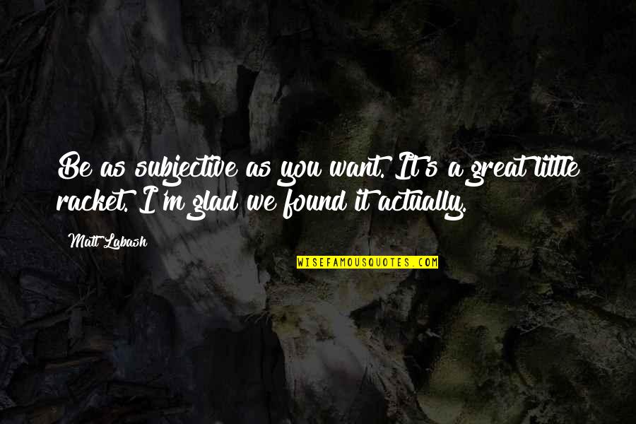 Conservazione Fatture Quotes By Matt Labash: Be as subjective as you want. It's a Conservazione Fatture Quotes By Matt Labash: Be as subjective as you want. It's a