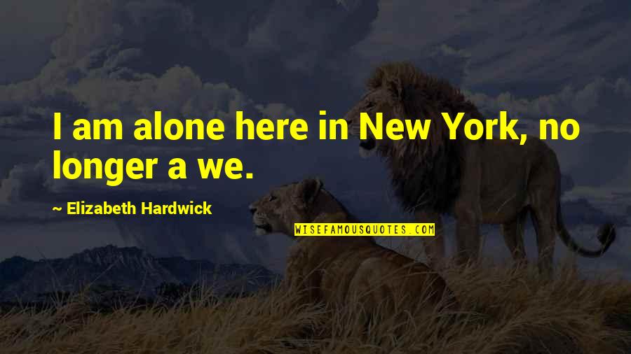 Conserved Funds Quotes By Elizabeth Hardwick: I am alone here in New York, no Conserved Funds Quotes By Elizabeth Hardwick: I am alone here in New York, no