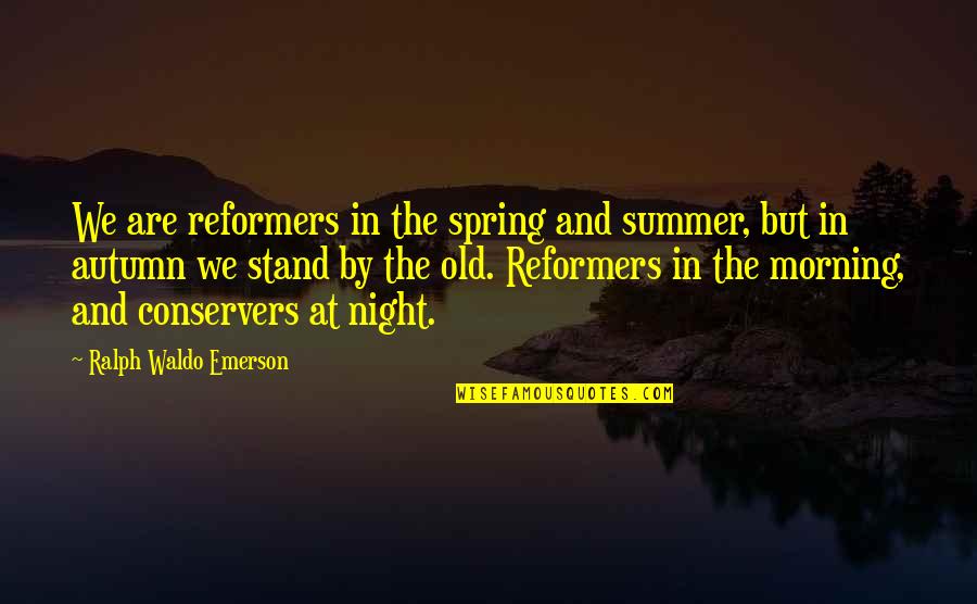 Conservers Quotes By Ralph Waldo Emerson: We are reformers in the spring and summer,
