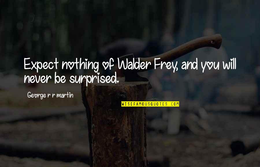 Conservice Pay Quotes By George R R Martin: Expect nothing of Walder Frey, and you will Conservice Pay Quotes By George R R Martin: Expect nothing of Walder Frey, and you will