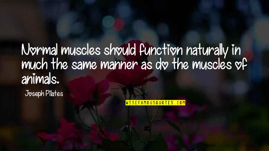 Conservice Pay Quotes By Joseph Pilates: Normal muscles should function naturally in much the Conservice Pay Quotes By Joseph Pilates: Normal muscles should function naturally in much the