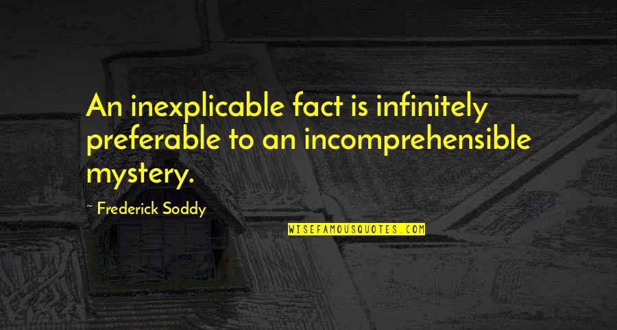 Conserving Nature Quotes By Frederick Soddy: An inexplicable fact is infinitely preferable to an