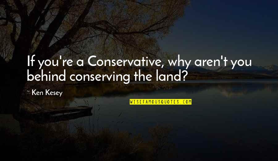 Conserving Quotes By Ken Kesey: If you're a Conservative, why aren't you behind