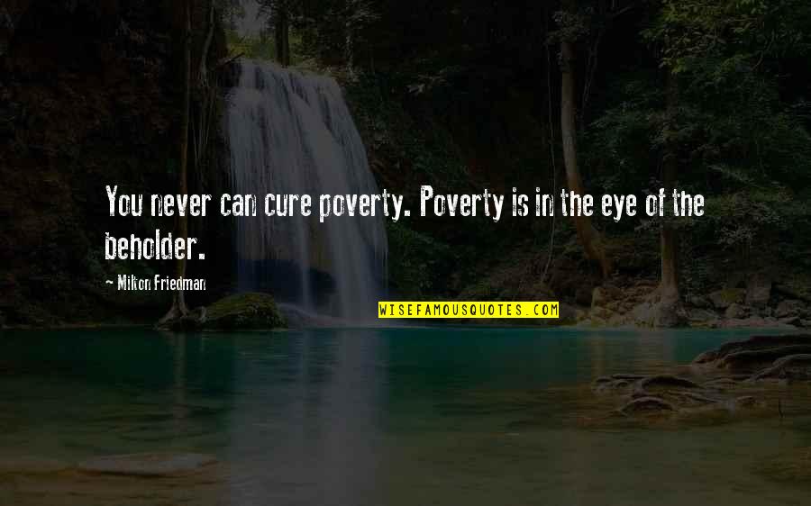 Conserving Quotes By Milton Friedman: You never can cure poverty. Poverty is in