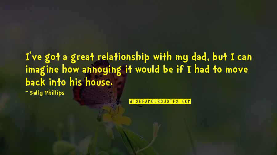 Conserving Quotes By Sally Phillips: I've got a great relationship with my dad,
