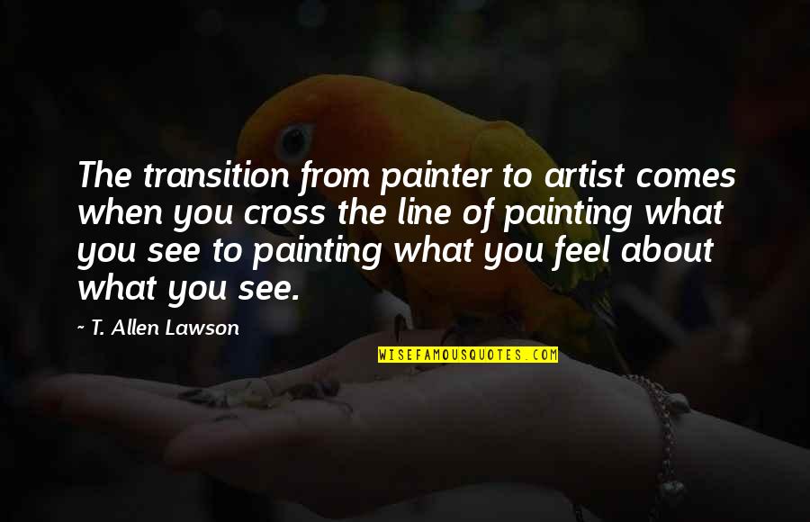 Conserving Your Energy Quotes By T. Allen Lawson: The transition from painter to artist comes when Conserving Your Energy Quotes By T. Allen Lawson: The transition from painter to artist comes when