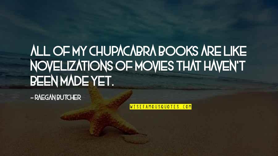 Consider How Hard It Is To Change Yourself Quotes By Raegan Butcher: All of my chupacabra books are like novelizations Consider How Hard It Is To Change Yourself Quotes By Raegan Butcher: All of my chupacabra books are like novelizations