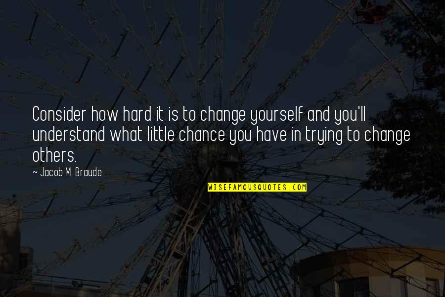 Consider Others Quotes By Jacob M. Braude: Consider how hard it is to change yourself