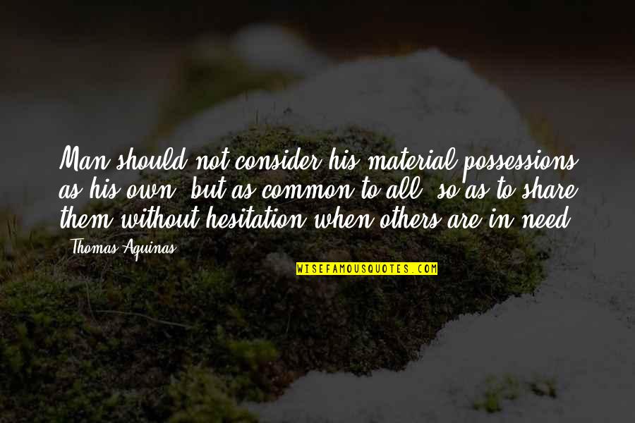 Consider Others Quotes By Thomas Aquinas: Man should not consider his material possessions as