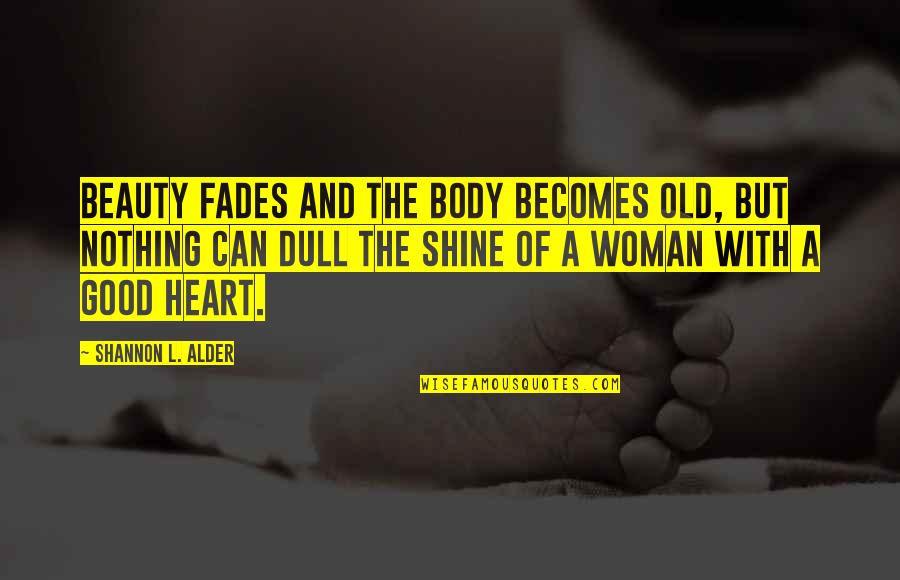 Consider Past Quotes By Shannon L. Alder: Beauty fades and the body becomes old, but Consider Past Quotes By Shannon L. Alder: Beauty fades and the body becomes old, but