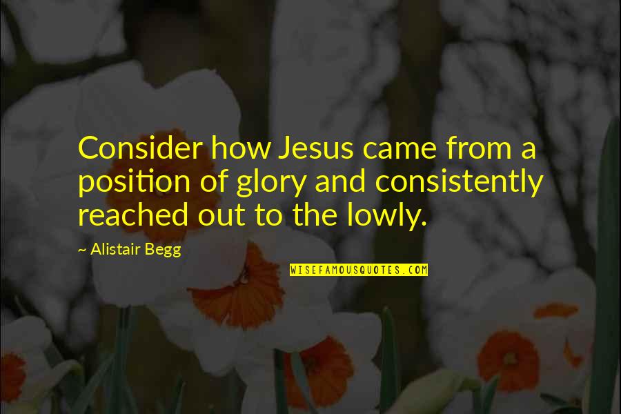 Consider Quotes By Alistair Begg: Consider how Jesus came from a position of