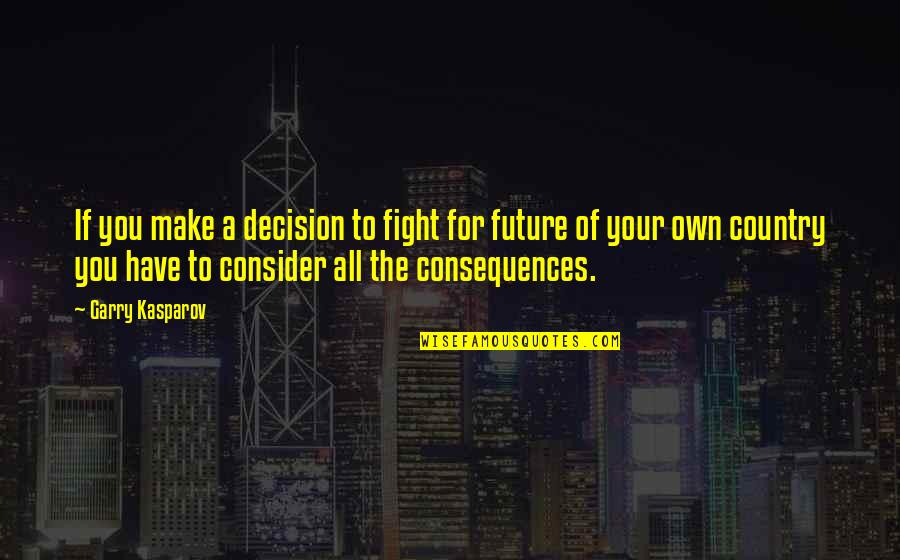 Consider Quotes By Garry Kasparov: If you make a decision to fight for