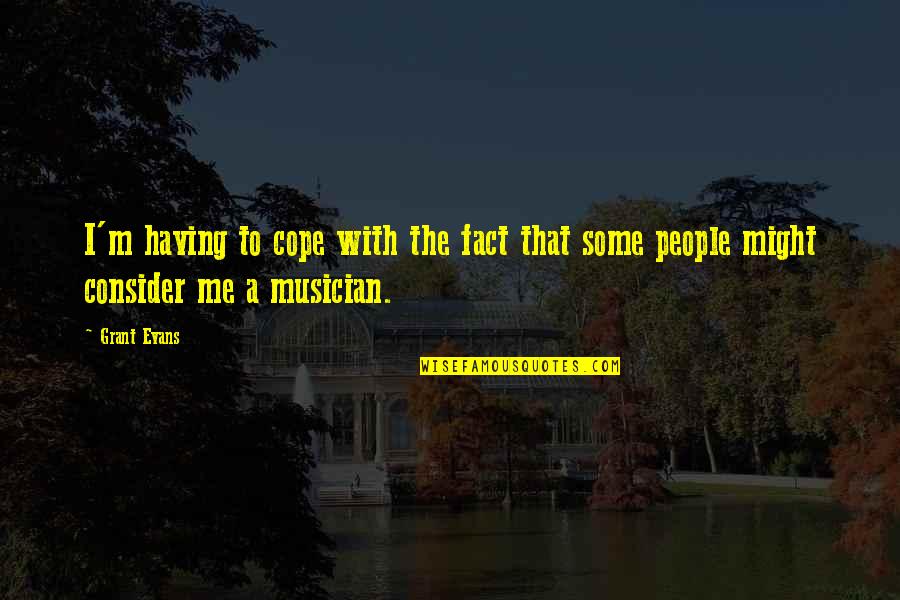 Consider Quotes By Grant Evans: I'm having to cope with the fact that