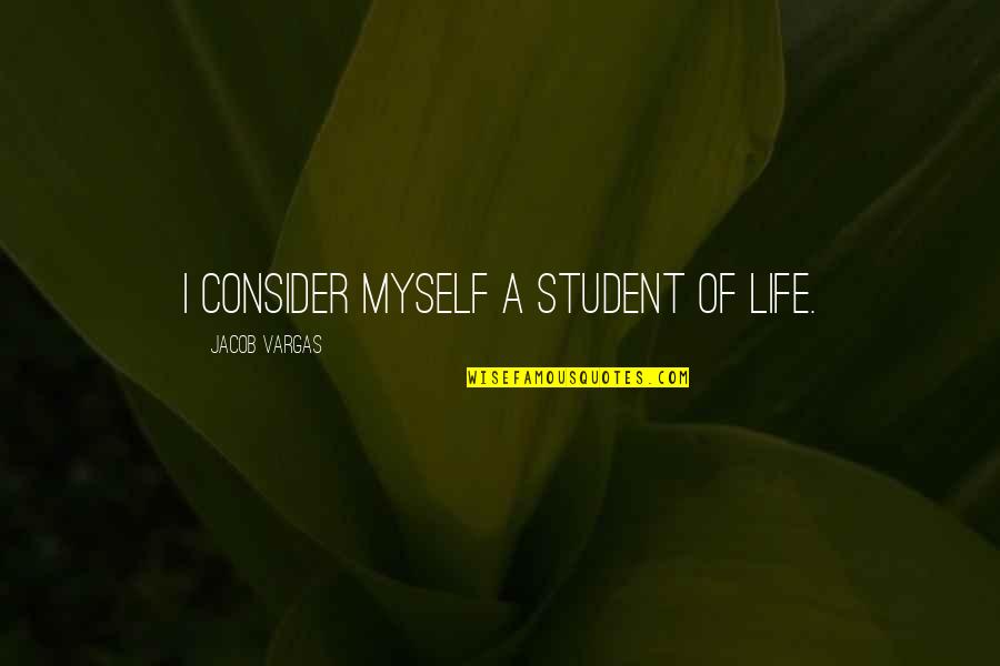 Consider Quotes By Jacob Vargas: I consider myself a student of life.