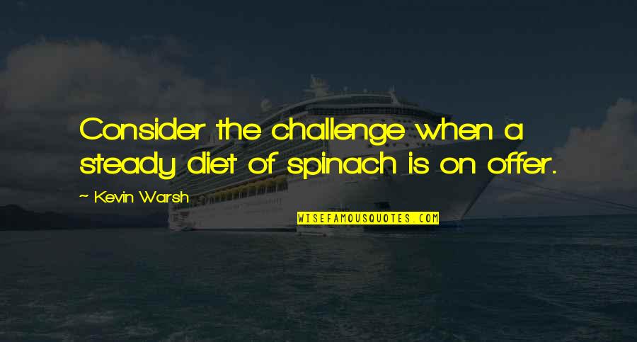 Consider Quotes By Kevin Warsh: Consider the challenge when a steady diet of