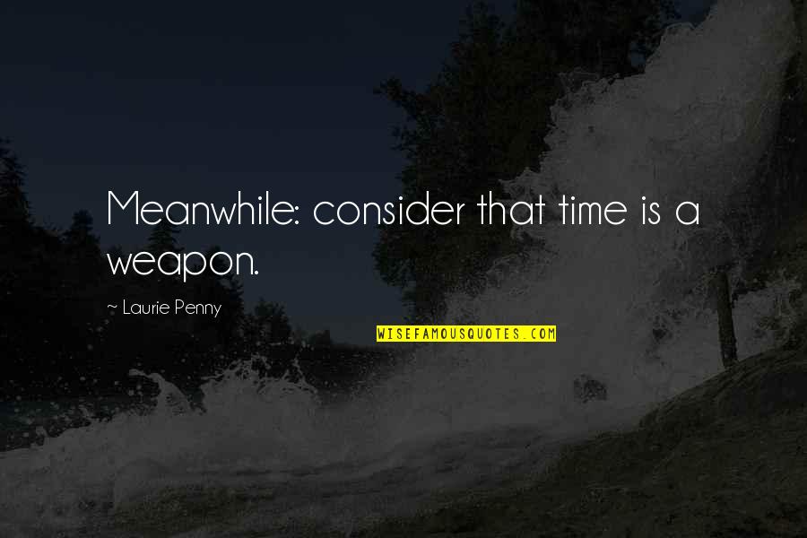Consider Quotes By Laurie Penny: Meanwhile: consider that time is a weapon.