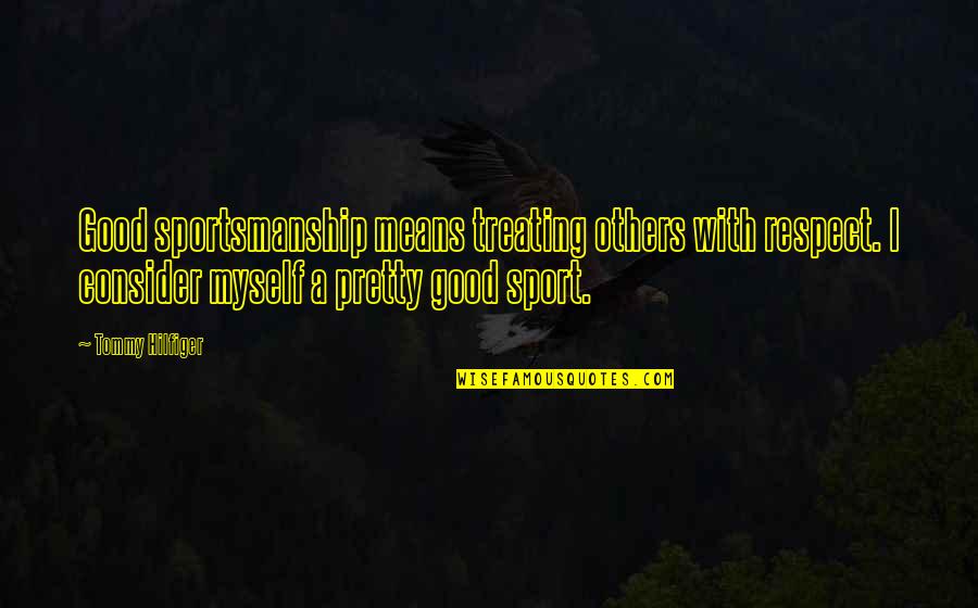 Consider Quotes By Tommy Hilfiger: Good sportsmanship means treating others with respect. I