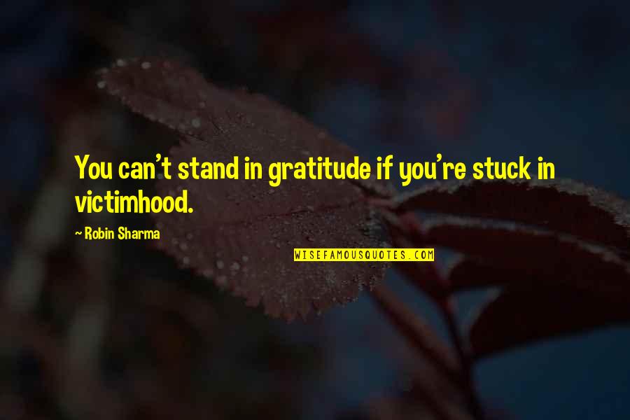 Consider The Lilies Of The Field Quote Quotes By Robin Sharma: You can't stand in gratitude if you're stuck