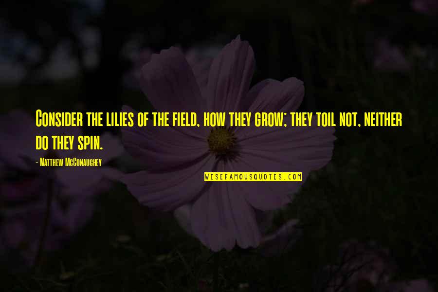 Consider The Lilies Quotes By Matthew McConaughey: Consider the lilies of the field, how they