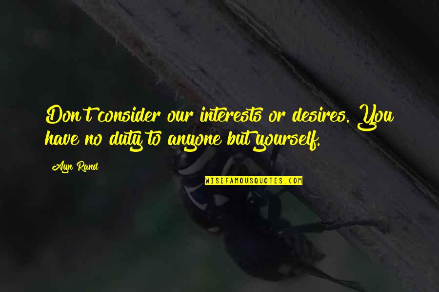 Consider Yourself Quotes By Ayn Rand: Don't consider our interests or desires. You have
