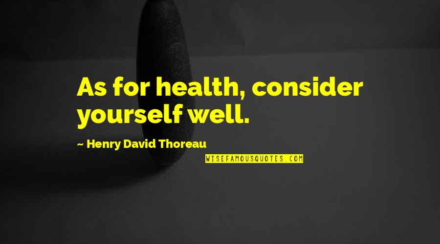 Consider Yourself Quotes By Henry David Thoreau: As for health, consider yourself well.