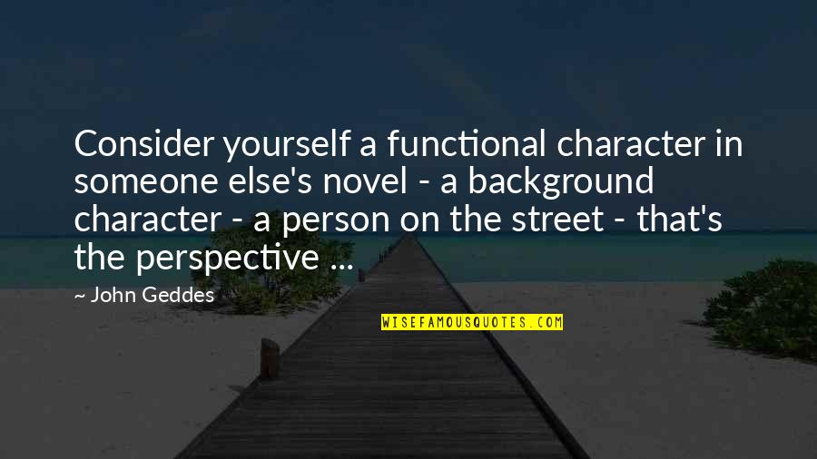 Consider Yourself Quotes By John Geddes: Consider yourself a functional character in someone else's