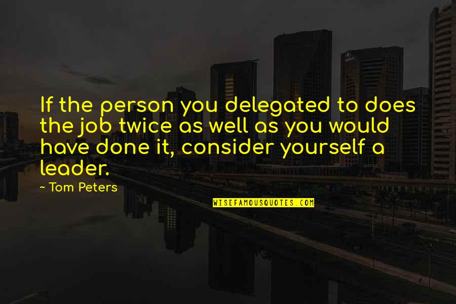 Consider Yourself Quotes By Tom Peters: If the person you delegated to does the