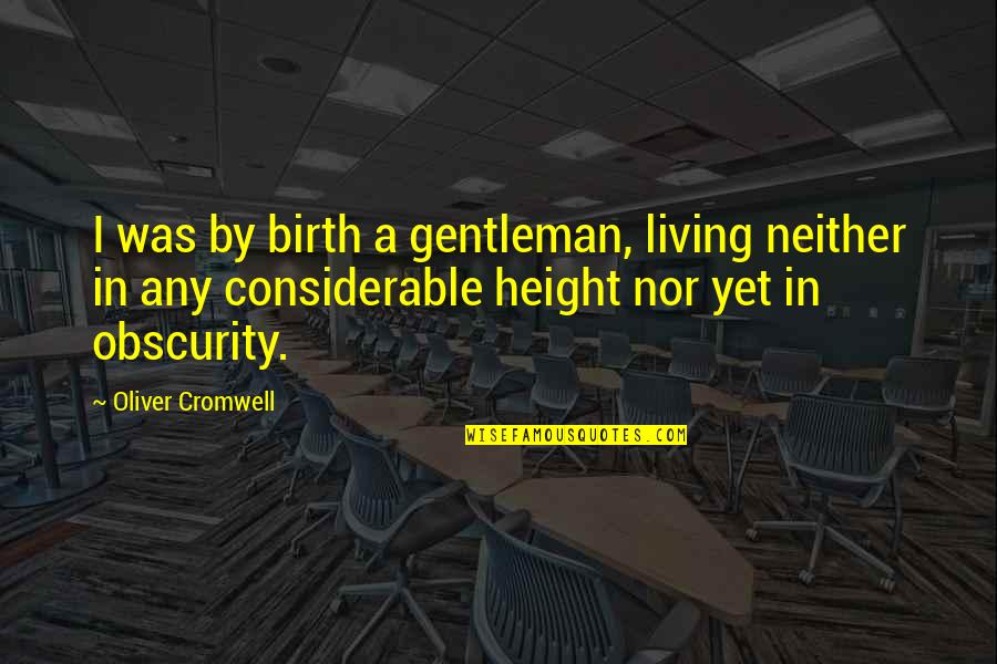 Considerable Quotes By Oliver Cromwell: I was by birth a gentleman, living neither