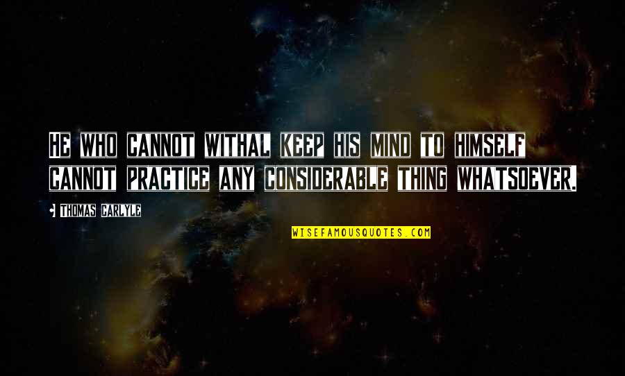 Considerable Quotes By Thomas Carlyle: He who cannot withal keep his mind to