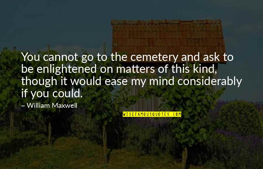 Considerably Quotes By William Maxwell: You cannot go to the cemetery and ask