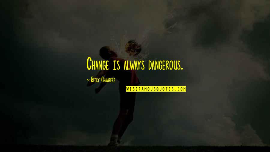 Considerada Sinonimos Quotes By Becky Chambers: Change is always dangerous.