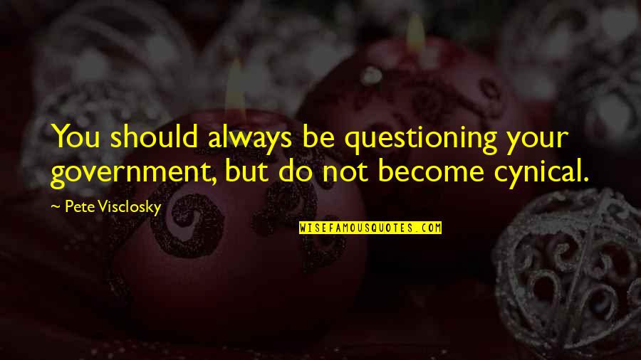 Considerada Una Quotes By Pete Visclosky: You should always be questioning your government, but